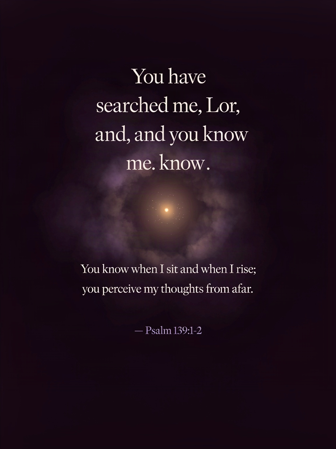 "You have searched me, Lord, and you know me. You …